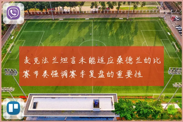 麦克法兰坦言未能适应桑德兰的比赛节奏强调赛季复盘的重要性