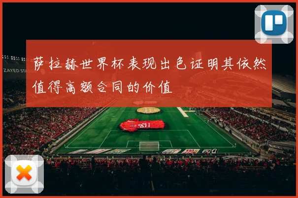 萨拉赫世界杯表现出色证明其依然值得高额合同的价值